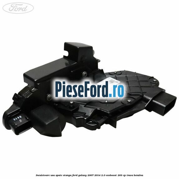 Incuietoare usa spate stanga Ford Galaxy 2007-2014 2.0 EcoBoost 203 cp Incuietoare usa spate stanga Ford Galaxy 2007-2014 2.0 EcoBoost 203 cp TNWA benzina