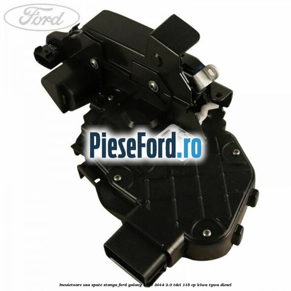 Incuietoare usa spate stanga Ford Galaxy 2007-2014 2.0 TDCi 115 cp KLWA, TYWA diesel
