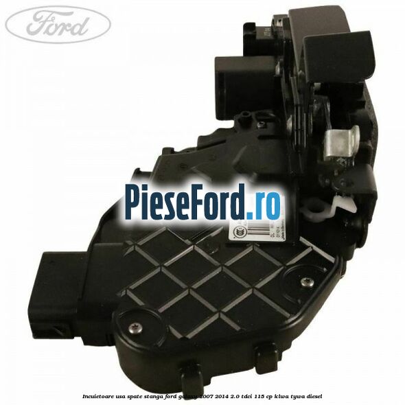 Incuietoare usa spate stanga Ford Galaxy 2007-2014 2.0 TDCi 115 cp KLWA, TYWA diesel