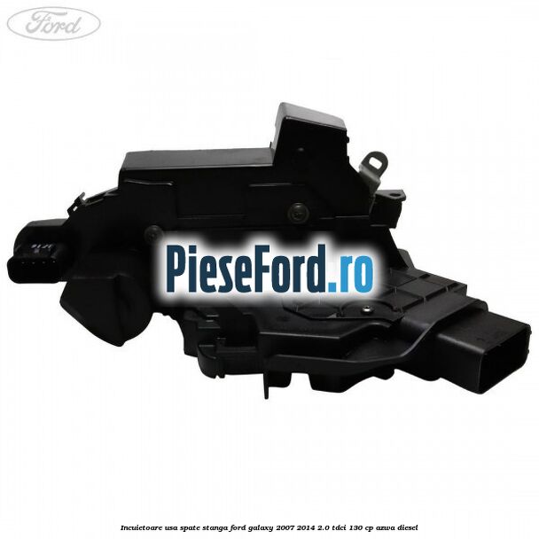 Incuietoare usa spate stanga Ford Galaxy 2007-2014 2.0 TDCi 130 cp AZWA diesel