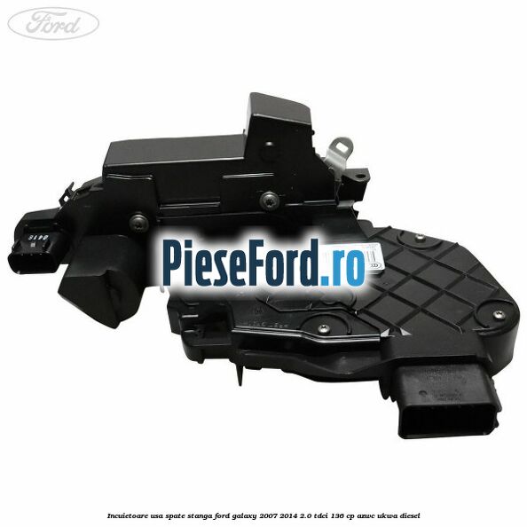 Incuietoare usa spate stanga Ford Galaxy 2007-2014 2.0 TDCi 136 cp AZWC, UKWA diesel
