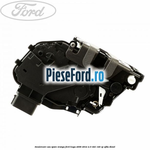 Incuietoare usa spate stanga Ford Kuga 2008-2012 2.0 TDCI 140 cp Incuietoare usa spate stanga Ford Kuga 2008-2012 2.0 TDCI 140 cp UFDA diesel