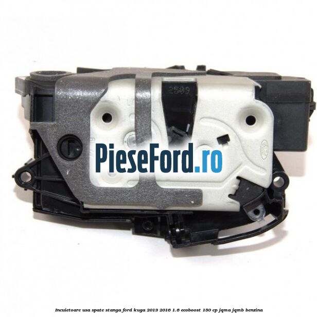 Incuietoare usa spate stanga Ford Kuga 2013-2016 1.6 EcoBoost 150 cp JQMA, JQMB benzina