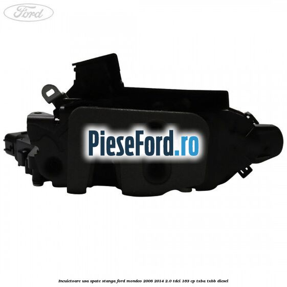 Incuietoare usa spate stanga Ford Mondeo 2008-2014 2.0 TDCi 163 cp TXBA, TXBB diesel
