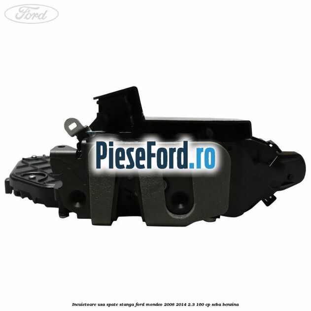 Incuietoare usa spate stanga Ford Mondeo 2008-2014 2.3 160 cp Incuietoare usa spate stanga Ford Mondeo 2008-2014 2.3 160 cp SEBA benzina
