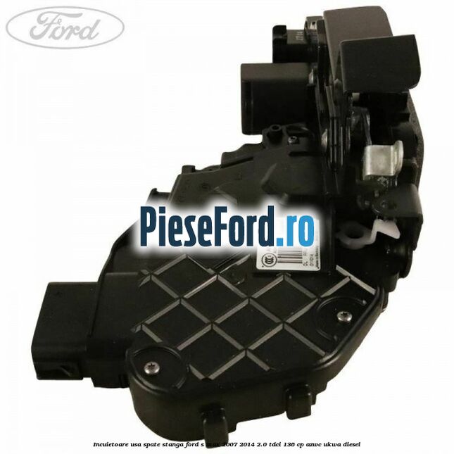 Incuietoare usa spate stanga Ford S-Max 2007-2014 2.0 TDCi 136 cp AZWC, UKWA diesel