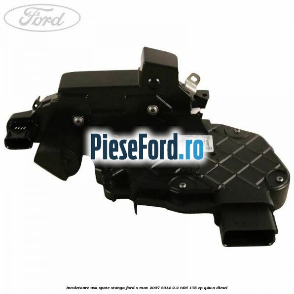 Incuietoare usa spate stanga Ford S-Max 2007-2014 2.2 TDCi 175 cp Q4WA diesel