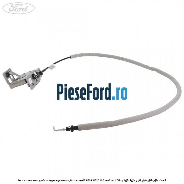 Incuietoare usa spate stanga superioara Ford Transit 2014-2018 2.0 EcoBlue 105 cp BJFA, BJFB, YLF6, YLFA, YLFB, YLFS diesel