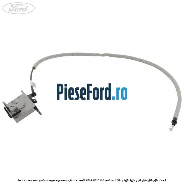 Incuietoare usa spate stanga superioara Ford Transit 2014-2018 2.0 EcoBlue 105 cp BJFA, BJFB, YLF6, YLFA, YLFB, YLFS diesel