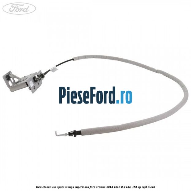 Incuietoare usa spate stanga superioara Ford Transit 2014-2018 2.2 TDCi 155 cp
