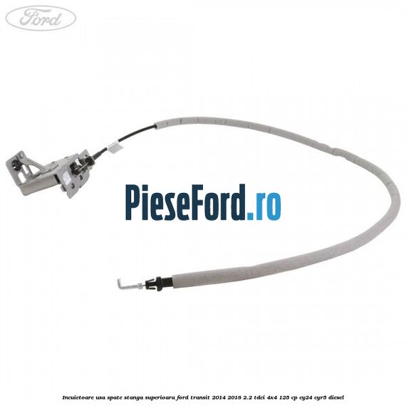 Incuietoare usa spate stanga superioara Ford Transit 2014-2018 2.2 TDCi 4x4 125 cp CY24, CYR5 diesel