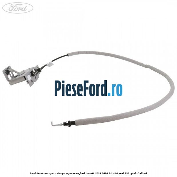 Incuietoare usa spate stanga superioara Ford Transit 2014-2018 2.2 TDCi RWD 135 cp UHR5 diesel