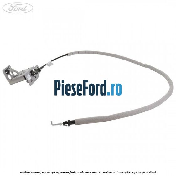 Incuietoare usa spate stanga superioara Ford Transit 2019-2023 2.0 EcoBlue RWD 130 cp BKRA, YMHA, YMR6 diesel
