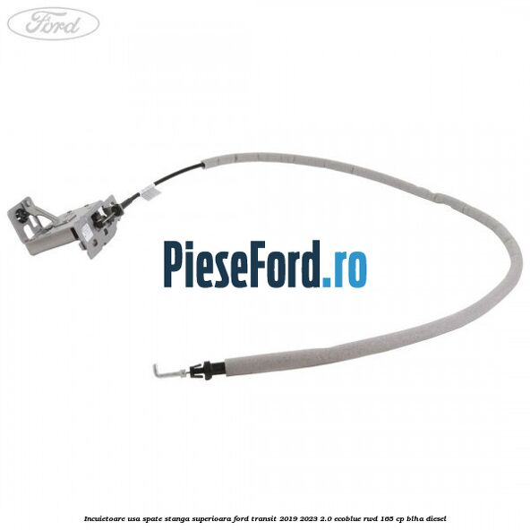 Incuietoare usa spate stanga superioara Ford Transit 2019-2023 2.0 EcoBlue RWD 165 cp BLHA diesel