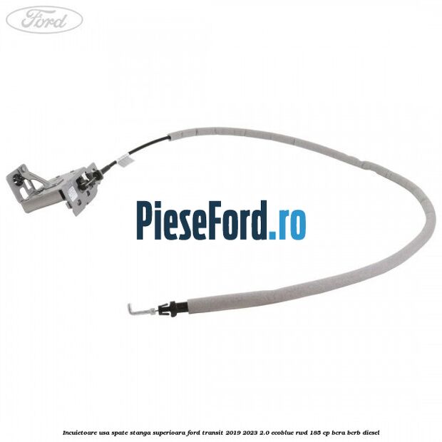 Incuietoare usa spate stanga superioara Ford Transit 2019-2023 2.0 EcoBlue RWD 185 cp BCRA, BCRB diesel