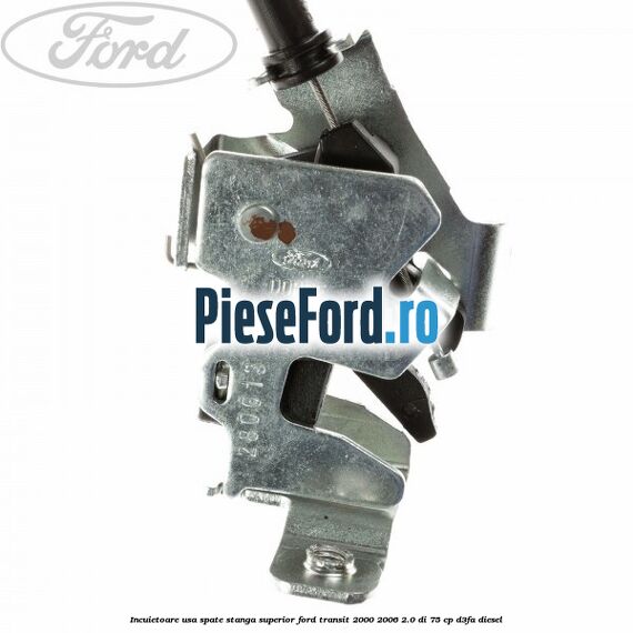 Incuietoare usa spate stanga superior Ford Transit 2000-2006 2.0 DI 75 cp D3FA diesel