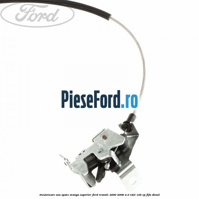Incuietoare usa spate stanga superior Ford Transit 2000-2006 2.0 TDCi 125 cp FIFA diesel