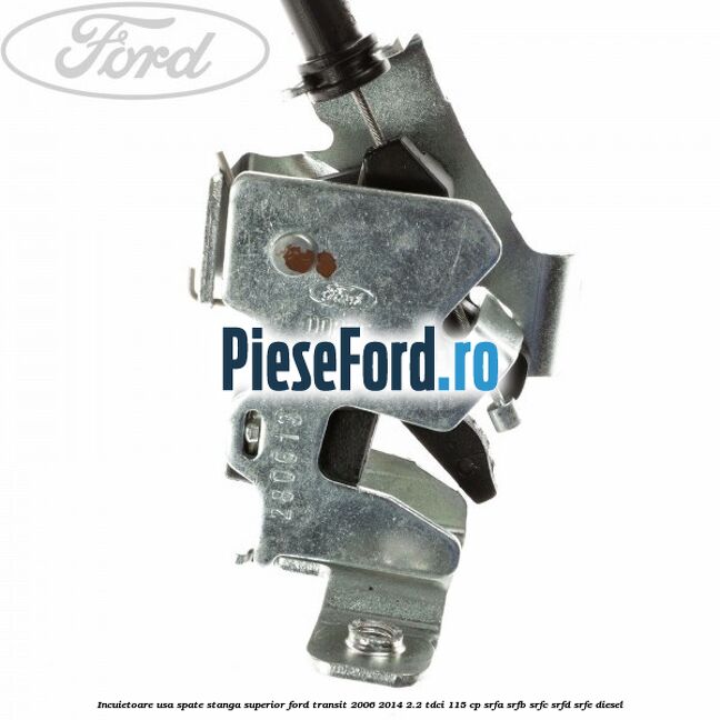 Incuietoare usa spate stanga superior Ford Transit 2006-2014 2.2 TDCi 115 cp Incuietoare usa spate stanga superior Ford Transit 2006-2014 2.2 TDCi 115 cp SRFA, SRFB, SRFC, SRFD, SRFE diesel
