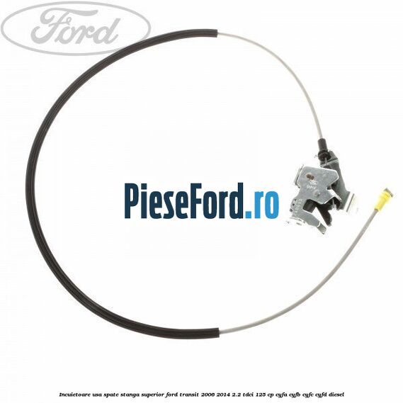 Incuietoare usa spate stanga superior Ford Transit 2006-2014 2.2 TDCi 125 cp CYFA, CYFB, CYFC, CYFD diesel