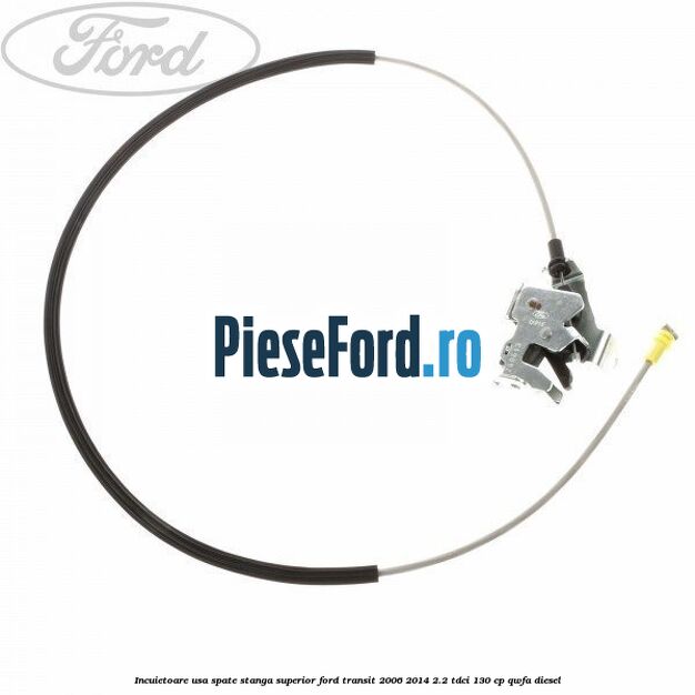 Incuietoare usa spate stanga superior Ford Transit 2006-2014 2.2 TDCi 130 cp QWFA diesel