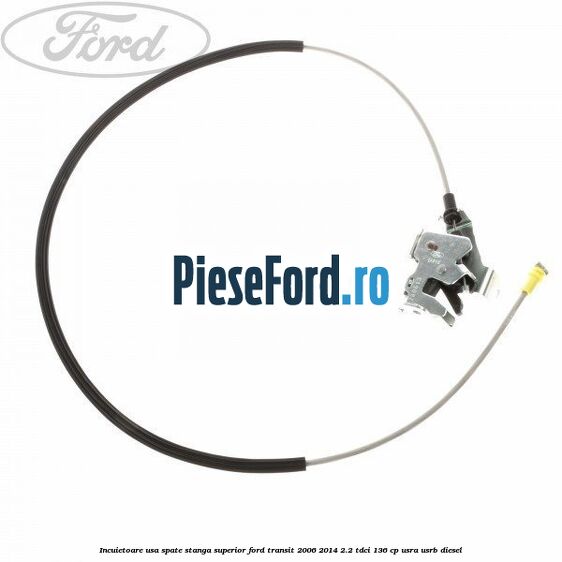 Incuietoare usa spate stanga superior Ford Transit 2006-2014 2.2 TDCi 136 cp USRA, USRB diesel