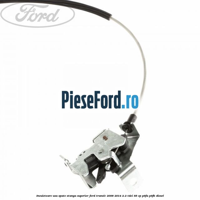 Incuietoare usa spate stanga superior Ford Transit 2006-2014 2.2 TDCi 85 cp P8FA, P8FB diesel