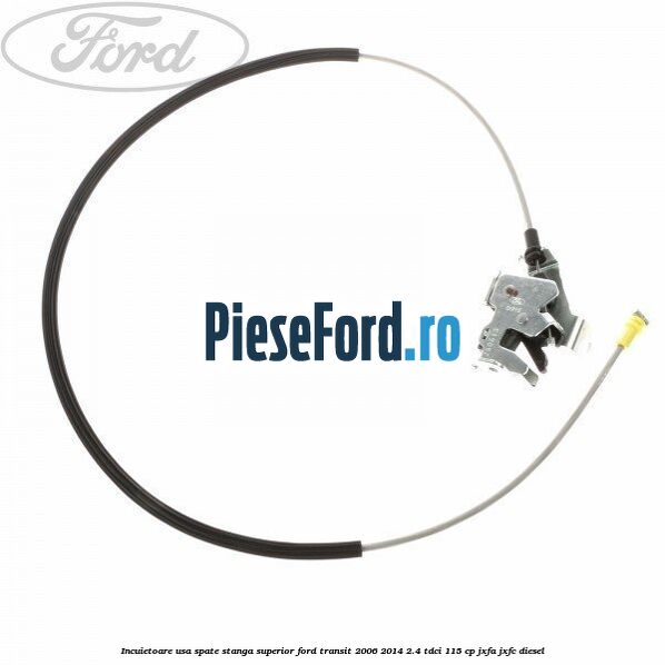 Incuietoare usa spate stanga superior Ford Transit 2006-2014 2.4 TDCi 115 cp JXFA, JXFC diesel