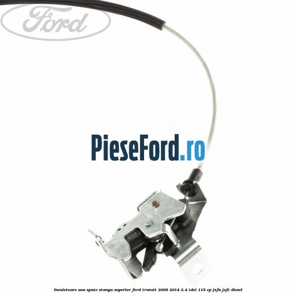 Incuietoare usa spate stanga superior Ford Transit 2006-2014 2.4 TDCi 115 cp JXFA, JXFC diesel