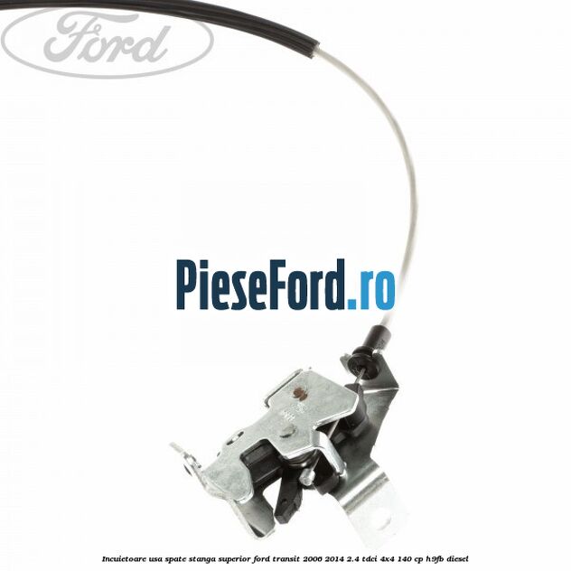 Incuietoare usa spate stanga superior Ford Transit 2006-2014 2.4 TDCi 4x4 140 cp Incuietoare usa spate stanga superior Ford Transit 2006-2014 2.4 TDCi 4x4 140 cp H9FB diesel