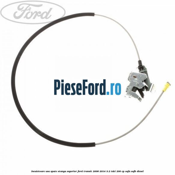 Incuietoare usa spate stanga superior Ford Transit 2006-2014 3.2 TDCi 200 cp SAFA, SAFB diesel