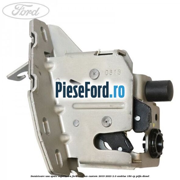 Incuietoare usa spate superioara Ford Tourneo Custom 2019-2023 2.0 EcoBlue 150 cp P0FA diesel