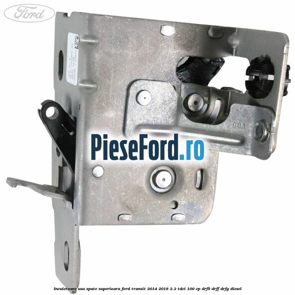 Incuietoare usa spate superioara Ford Transit 2014-2018 2.2 TDCi 100 cp DRF5, DRFF, DRFG diesel