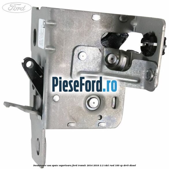 Incuietoare usa spate superioara Ford Transit 2014-2018 2.2 TDCi RWD 100 cp DRR5 diesel