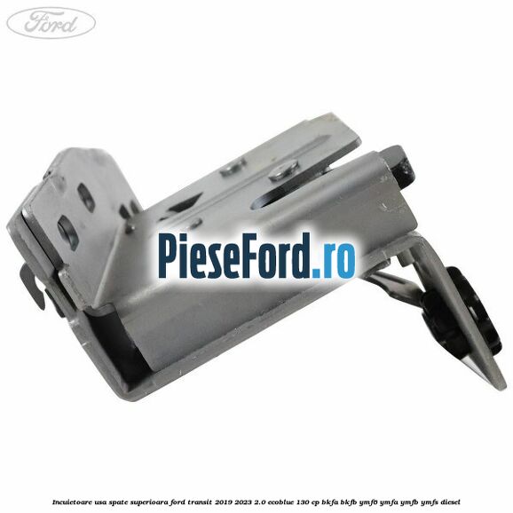 Incuietoare usa spate superioara Ford Transit 2019-2023 2.0 EcoBlue 130 cp BKFA, BKFB, YMF6, YMFA, YMFB, YMFS diesel