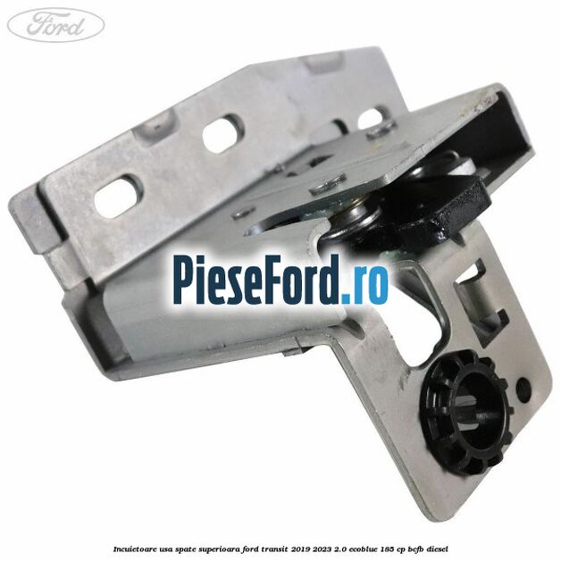 Incuietoare usa spate superioara Ford Transit 2019-2023 2.0 EcoBlue 185 cp BCFB diesel
