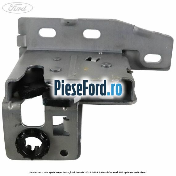 Incuietoare usa spate superioara Ford Transit 2019-2023 2.0 EcoBlue RWD 185 cp Incuietoare usa spate superioara Ford Transit 2019-2023 2.0 EcoBlue RWD 185 cp BCRA, BCRB diesel