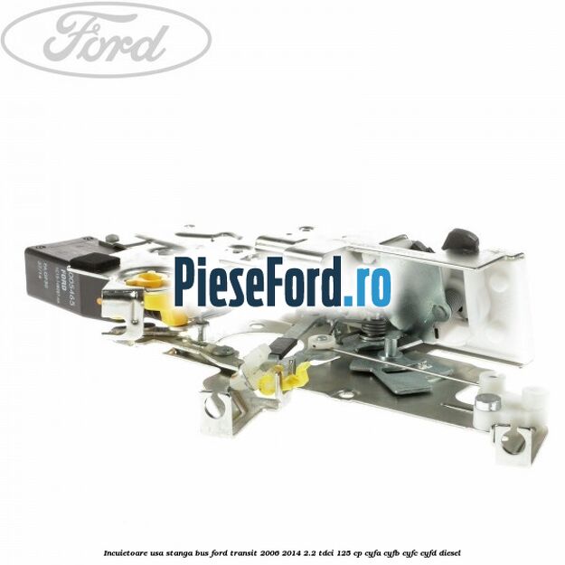 Incuietoare usa stanga bus Ford Transit 2006-2014 2.2 TDCi 125 cp CYFA, CYFB, CYFC, CYFD diesel