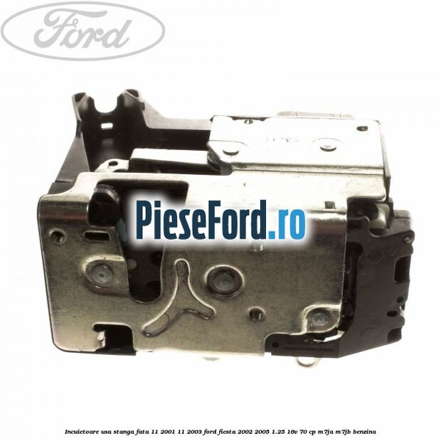 Incuietoare usa stanga fata 11/2001-11/2003 Ford Fiesta 2002-2005 1.25 16V 70 cp M7JA, M7JB benzina