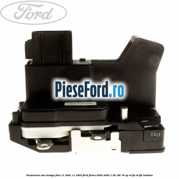 Incuietoare usa stanga fata 11/2001-11/2003 Ford Fiesta 2002-2005 1.25 16V 70 cp M7JA, M7JB benzina