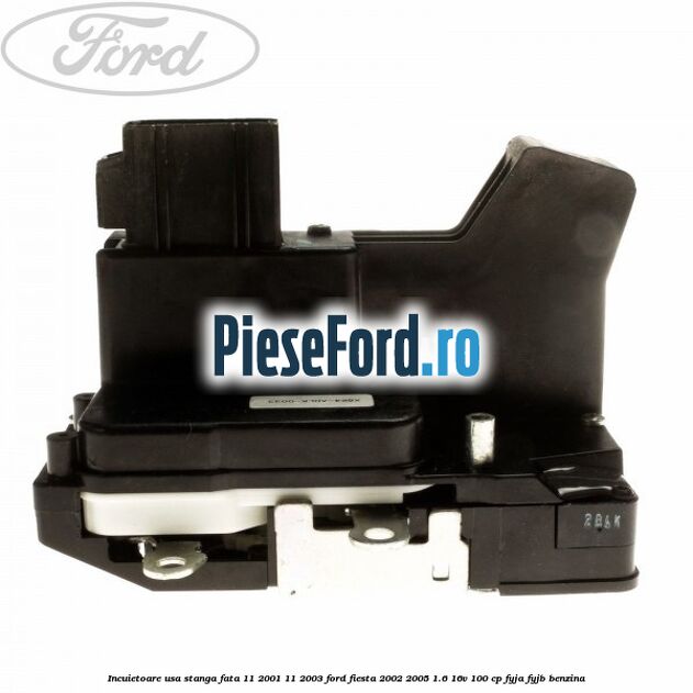 Incuietoare usa stanga fata 11/2001-11/2003 Ford Fiesta 2002-2005 1.6 16V 100 cp Incuietoare usa stanga fata 11/2001-11/2003 Ford Fiesta 2002-2005 1.6 16V 100 cp FYJA, FYJB benzina