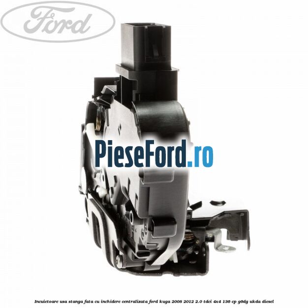 Incuietoare usa stanga fata cu inchidere centralizata Ford Kuga 2008-2012 2.0 TDCi 4x4 136 cp G6DG, UKDA diesel