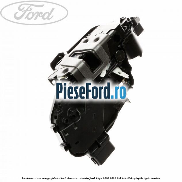 Incuietoare usa stanga fata cu inchidere centralizata Ford Kuga 2008-2012 2.5 4x4 200 cp HYDB, HYDC benzina