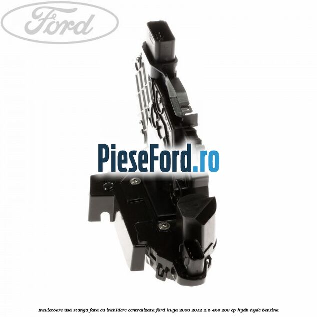 Incuietoare usa stanga fata cu inchidere centralizata Ford Kuga 2008-2012 2.5 4x4 200 cp HYDB, HYDC benzina
