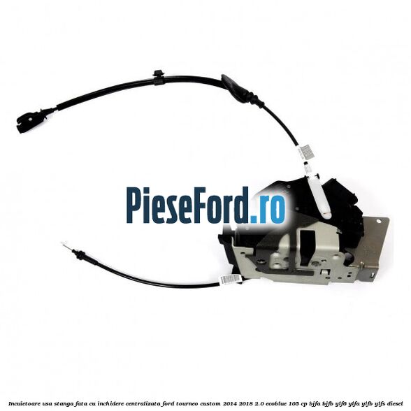 Incuietoare usa stanga fata cu inchidere centralizata Ford Tourneo Custom 2014-2018 2.0 EcoBlue 105 cp BJFA, BJFB, YLF6, YLFA, YLFB, YLFS diesel