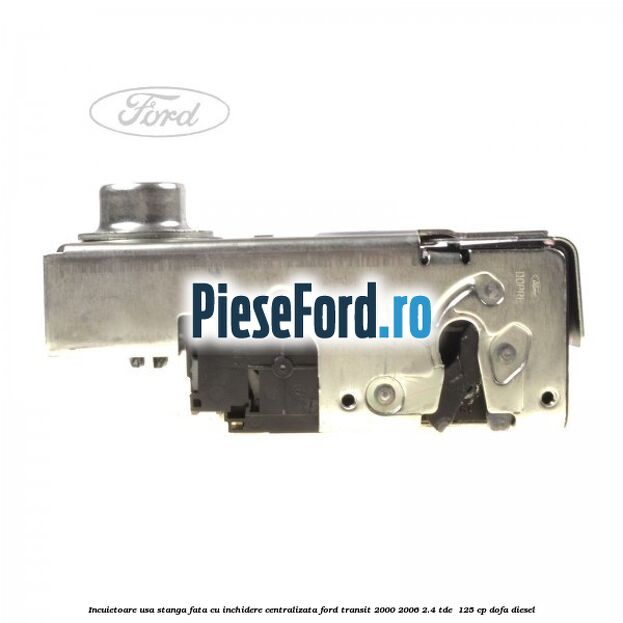 Incuietoare usa stanga fata cu inchidere centralizata Ford Transit 2000-2006 2.4 TDE  125 cp DOFA diesel