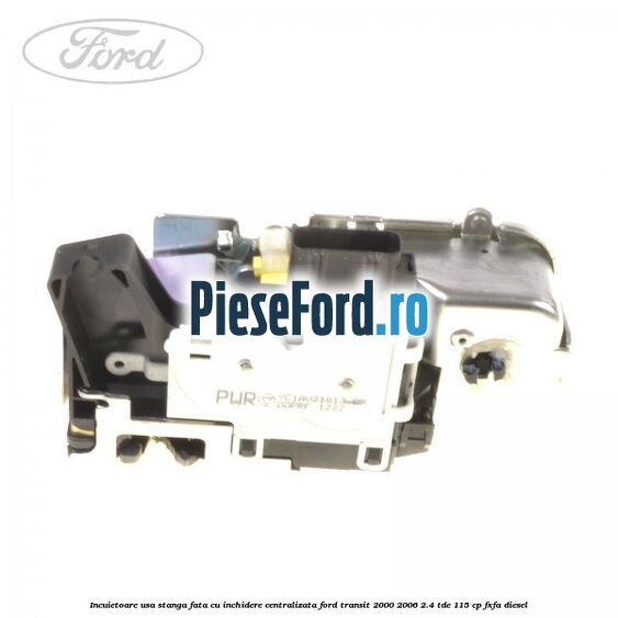 Incuietoare usa stanga fata cu inchidere centralizata Ford Transit 2000-2006 2.4 TDE 115 cp FXFA diesel