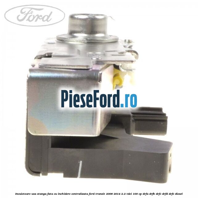 Incuietoare usa stanga fata cu inchidere centralizata Ford Transit 2006-2014 2.2 TDCi 100 cp DRFA, DRFB, DRFC, DRFD, DRFE diesel
