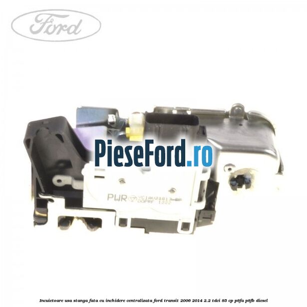 Incuietoare usa stanga fata cu inchidere centralizata Ford Transit 2006-2014 2.2 TDCi 85 cp P8FA, P8FB diesel