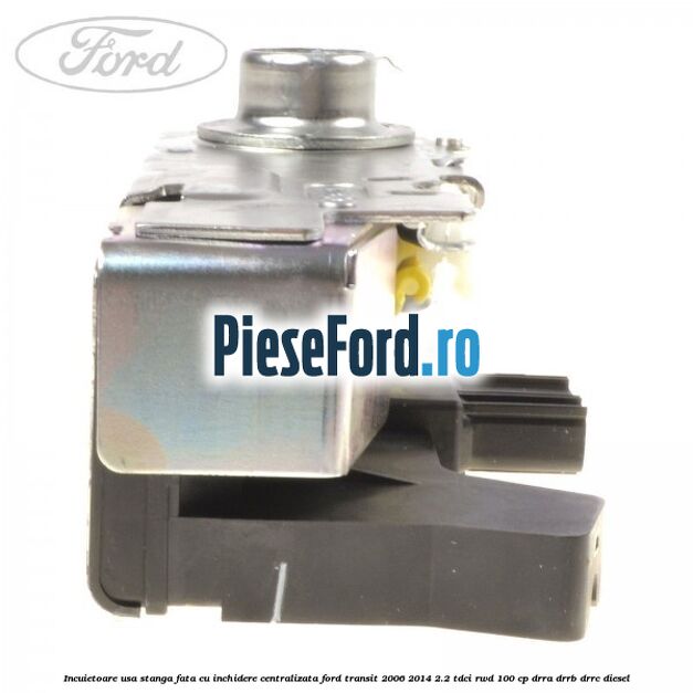 Incuietoare usa stanga fata cu inchidere centralizata Ford Transit 2006-2014 2.2 TDCi RWD 100 cp DRRA, DRRB, DRRC diesel