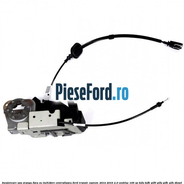 Incuietoare usa stanga fata cu inchidere centralizata Ford Transit Custom 2014-2018 2.0 EcoBlue 105 cp BJFA, BJFB, YLF6, YLFA, YLFB, YLFS diesel